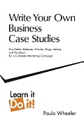 Write Your Own Business Case Studies: Plus Media Releases, Articles, Blogs, Eblasts, and Handouts for a Complete Marketing Campaign
