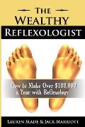 The Wealthy Reflexologist: How to Make Over $100,000 a Year With Reflexology