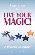 Inspiration to Live Your MAGIC!: 75 Inspiring Biographies