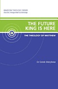 The Future King is Here: The Theology of Matthew: Kingdom Theology Series