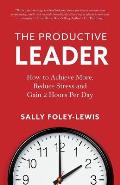 The Productive Leader: How to Achieve More, Reduce Stress and Gain 2 Hours Per Day
