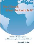 The Church - What On Earth Is It?: : The Church Identity Crisis and Reinstating the Headship of Christ
