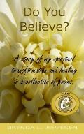 Do You Believe?: A story of my spiritual transformation and healing in a collection of poems and stories.