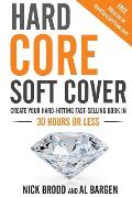 Hard Core Soft Cover: Create Your Hard-Hitting Fast-Selling Book in 30 Hours or Less