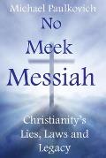 No Meek Messiah: Christianity's Lies, Laws and Legacy