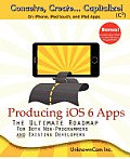 Producing IOS 6 Apps: The Ultimate Roadmap for Both Non-Programmers and Existing Developers