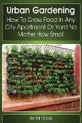 Urban Gardening How to Grow Food in Any City Apartment or Yard No Matter How Small