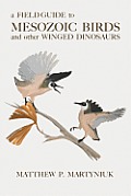 Field Guide to Mesozoic Birds & Other Winged Dinosaurs