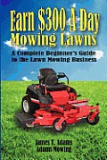 Earn $300 a Day Mowing Lawns: A Complete Beginner's Guide to the Lawn Mowing Business