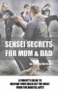 Sensei Secrets For Mom & Dad: A Parent's Guide To Helping Your Child Get The Most From The Martial Arts