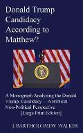 Donald Trump Candidacy According to Matthew?: A Monograph Analyzing the Donald Trump Candidacy -A Biblical Non-Political Perspective [Large Print Edit