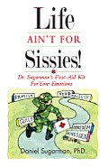 Life Ain't For Sissies!: Dr. Sugarman's First-Aid Kit for your Emotions