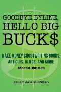 Goodbye Byline, Hello Big Bucks: Make Money Ghostwriting Books, Articles, Blogs and More