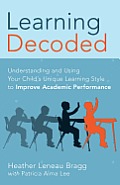 Learning, Decoded: Understanding and Using Your Child's Unique Learning Style to Improve Academic Performance