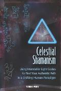 Celestial Shamanism: Using Interstellar Light Codes to Find Your Authentic Path in a Shifting Human Paradigm