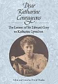 Dear Katharine Courageous: The Letters of Sir Edward Grey to Katharine Lyttelton