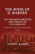 The Book of D. Barnes as I Walked Through the Streets of Los Angeles Homelessness Was the Springboard to My Destiny a Memoir