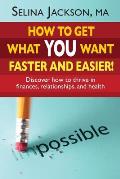 How to Get What You Want Faster and Easier! Discover How to Thrive in Finances, Relationships and Health