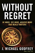 Without Regret: Be more, see more, achieve more that really matters