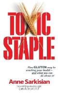 Toxic Staple, How Gluten May Be Wrecking Your Health - And What You Can Do about It!