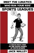 Meet The Lunatics Who Run Your Kids' Sports Leagues: A Coach Dad's Take On The Wacky World Of Youth Sports