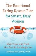 Emotional Eating Rescue Plan for Smart Busy Women Make Peace with Food Live the Life You Hunger for