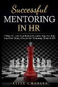 Successful Mentoring in HR: 9 Ways to Turn Your Human Resources Expertise Into Your Own Unique Process for Mentoring Others in HR