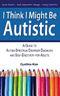 I Think I Might Be Autistic A Guide To Autism Spectrum Disorder Diagnosis & Self Discovery For Adults