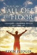 You Can't Fall Off The Floor: Lessons I Learned While Getting Up