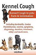 Kennel Cough. Including Symptoms, Diagnosing, Duration, Treatment, Relief, Bordetella, Canine Parainfluenza, Vaccine, and Much More. Kennel Cough in P