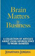 Brain Matters in Business: A Collection of Articles About Using Neuroscience to Work Smarter