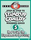 Step By Step to Stand-Up Comedy - Workbook Series: Workbook 5: How to Get the Experience to Be Funny