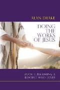 Doing the Works of Jesus: Book 1: Becoming a Disciple Who Loves