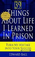 39 Things About Life I Learned in Prison: Turn My Mistake Into Your Success