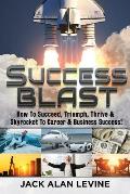 Success Blast: How to Succeed, Triumph, Thrive & Skyrocket to Career & Business Success!