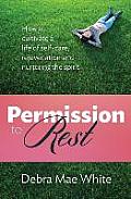 Permission to Rest: How to Cultivate Life of Self-Care, Rejuvination, and Nurturing the Spirit
