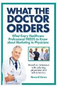 What The Doctor Orders: What Every Healthcare Professional NEEDS to Know about Marketing to Physicians