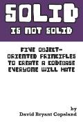 SOLID is not Solid: Five Object-Oriented Principles To Create a Codebase Everyone Will Hate