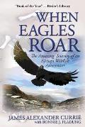 When Eagles Roar The Amazing Journey of an African Wildlife Adventurer