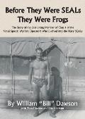 Before They Were SEALs They Were Frogs: The Story of the Last Living Member of Class 1 of the Naval Special Warfare Operators Who Evolved into the Nav