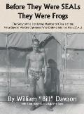 Before They Were SEALs They Were Frogs: The Story of the Last Living Member of Class 1 of the Naval Special Warfare Operators Who Evolved into the Nav