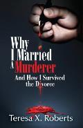 Why I Married A Murderer: And How I Survived the Divorce