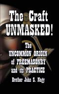 The Craft UNMASKED!: The Uncommon Origin of Freemasonry and its Practice