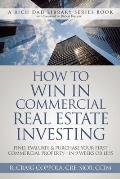 How to Win in Commercial Real Estate Investing Find Evaluate & Purchase Your First Commercial Property In 9 Weeks or Less