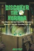 Discover The Horror: One Man's 50-Year Quest for Monsters, Maniacs, and the Meaning of it All.