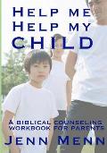 Help Me Help My Child: a biblical counseling workbook for parents