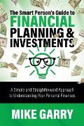 The Smart Person's Guide to Financial Planning & Investments: A Simple and Straightforward Approach to Understanding Your Personal Finances
