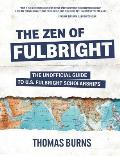 The Zen of Fulbright: The Unofficial Guide to U.S. Fulbright Scholarships