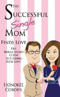 The Successful Single Mom Finds Love: The Single Mom's Guide to Finding New Love