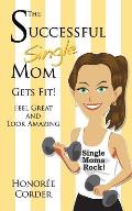 The Successful Single Mom Gets Fit: Look Great and Feel Amazing